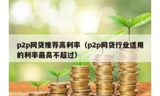 p2p網貸推薦高利率（p2p網貸行業適用的利率最高不超過）