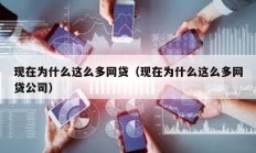 現(xiàn)在為什么這么多網(wǎng)貸（現(xiàn)在為什么這么多網(wǎng)貸公司）