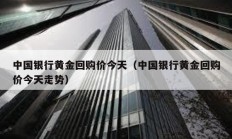 中國銀行黃金回購價今天（中國銀行黃金回購價今天走勢）