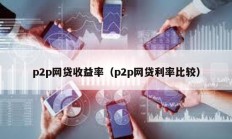 p2p網貸收益率（p2p網貸利率比較）