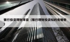 銀行投資理財項目（銀行理財投資標的有哪些）