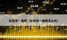 比特幣一直跌（比特幣一直跌怎么辦）