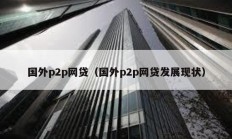 國外p2p網貸（國外p2p網貸發展現狀）