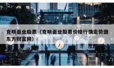 克明面業股票（克明面業股票價格行情走勢圖東方財富網）
