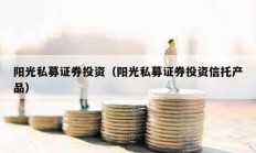 陽(yáng)光私募證券投資（陽(yáng)光私募證券投資信托產(chǎn)品）