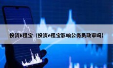 投資E租寶（投資e租寶影響公務員政審嗎）