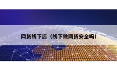 網貸線下店（線下做網貸安全嗎）