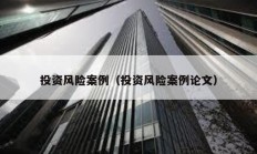 投資風險案例（投資風險案例論文）