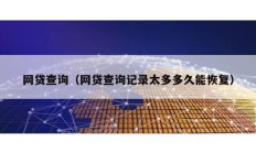 網(wǎng)貸查詢（網(wǎng)貸查詢記錄太多多久能恢復(fù)）