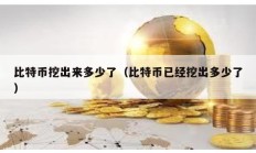 比特幣挖出來(lái)多少了（比特幣已經(jīng)挖出多少了）