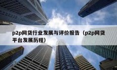p2p網(wǎng)貸行業(yè)發(fā)展與評(píng)價(jià)報(bào)告（p2p網(wǎng)貸平臺(tái)發(fā)展歷程）