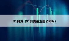 51網貸（51網貸是正規公司嗎）
