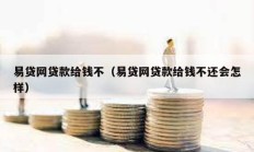 易貸網(wǎng)貸款給錢不（易貸網(wǎng)貸款給錢不還會(huì)怎樣）