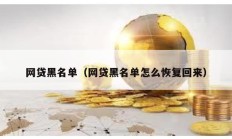 網(wǎng)貸黑名單（網(wǎng)貸黑名單怎么恢復(fù)回來）