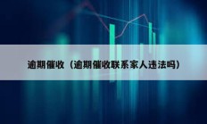 逾期催收（逾期催收聯系家人違法嗎）