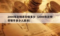 2000年比特幣價(jià)格多少（2000年比特幣等于多少人民幣）
