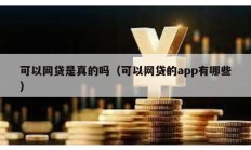 可以網貸是真的嗎（可以網貸的app有哪些）