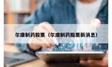 爾康制藥股票（爾康制藥股票新消息）