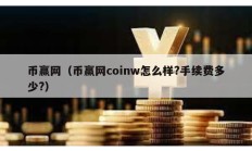 幣贏網（幣贏網coinw怎么樣?手續費多少?）