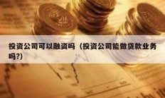 投資公司可以融資嗎（投資公司能做貸款業(yè)務(wù)嗎?）