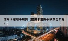 信用卡逾期手續費（信用卡逾期手續費怎么算）