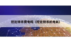 挖比特幣費電嗎（挖比特幣的電耗）
