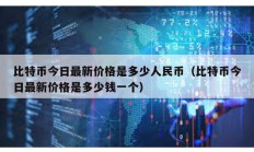 比特幣今日最新價格是多少人民幣（比特幣今日最新價格是多少錢一個）