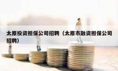 太原投資擔(dān)保公司招聘（太原市融資擔(dān)保公司招聘）
