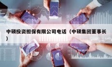 中碩投資擔(dān)保有限公司電話（中碩集團(tuán)董事長）