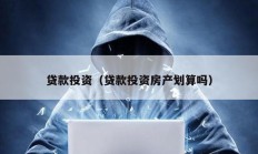 貸款投資（貸款投資房產(chǎn)劃算嗎）