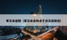愛又米逾期（愛又米逾期會不會凍結(jié)微信）