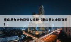 重慶易九金融投資人維權(quán)（重慶易九金融官網(wǎng)）