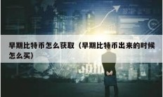 早期比特幣怎么獲取（早期比特幣出來的時候怎么買）