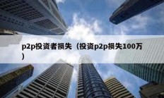 p2p投資者損失（投資p2p損失100萬）