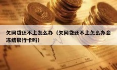 欠網(wǎng)貸還不上怎么辦（欠網(wǎng)貸還不上怎么辦會(huì)凍結(jié)銀行卡嗎）