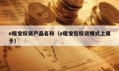 e租寶投資產品名稱（e租寶在投資模式上屬于）