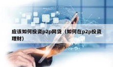 應該如何投資p2p網貸（如何在p2p投資理財）