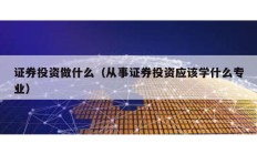 證券投資做什么（從事證券投資應(yīng)該學(xué)什么專業(yè)）