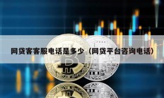網(wǎng)貸客客服電話是多少（網(wǎng)貸平臺(tái)咨詢電話）