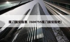 廈門國貿股票（600755廈門國貿股吧）