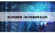 珠江啤酒股票（珠江啤酒股票怎么樣）