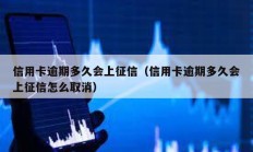信用卡逾期多久會(huì)上征信（信用卡逾期多久會(huì)上征信怎么取消）