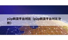 p2p網貸平臺對比（p2p網貸平臺對比分析）