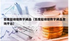 百度超級鏈數(shù)字藏品（百度超級鏈數(shù)字藏品查詢平臺）