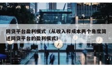 網貸平臺盈利模式（從收入和成本兩個角度簡述網貸平臺的盈利模式）