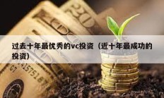過去十年最優(yōu)秀的vc投資（近十年最成功的投資）