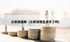 立即貸逾期（立即貸現(xiàn)在貸不了嗎）
