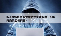 p2p網絡借貸監管策略投資者方面（p2p網貸的監管問題）