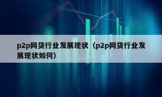 p2p網貸行業發展現狀（p2p網貸行業發展現狀如何）