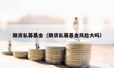 期貨私募基金（期貨私募基金風險大嗎）